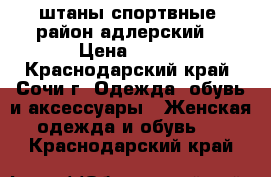 штаны спортвные. район адлерский  › Цена ­ 400 - Краснодарский край, Сочи г. Одежда, обувь и аксессуары » Женская одежда и обувь   . Краснодарский край